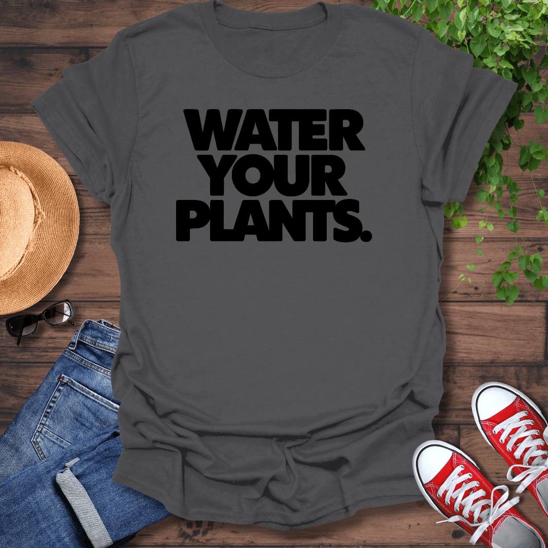 Water Your Plants T-Shirt