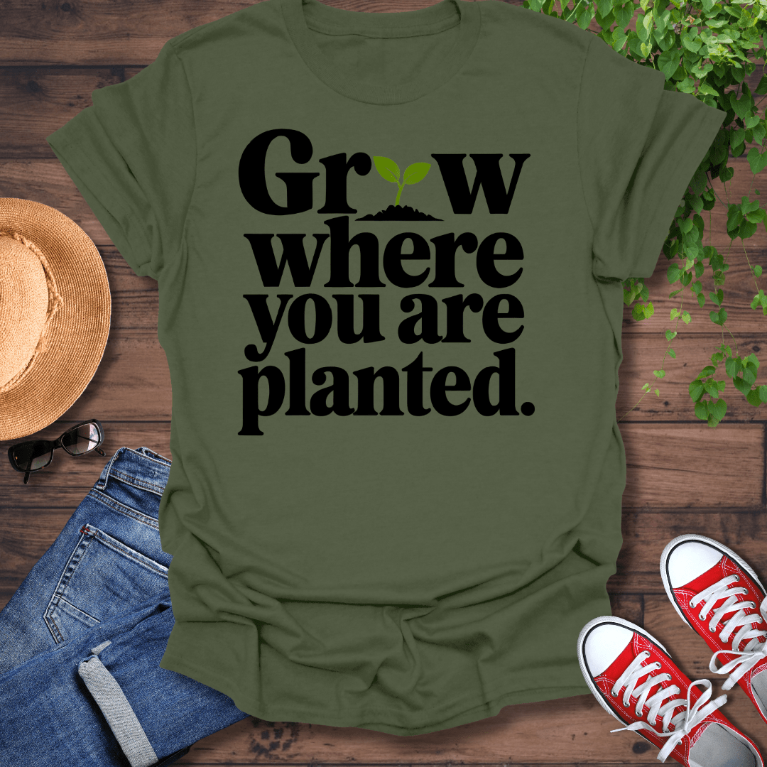 Grow Where You Are Planted T-Shirt