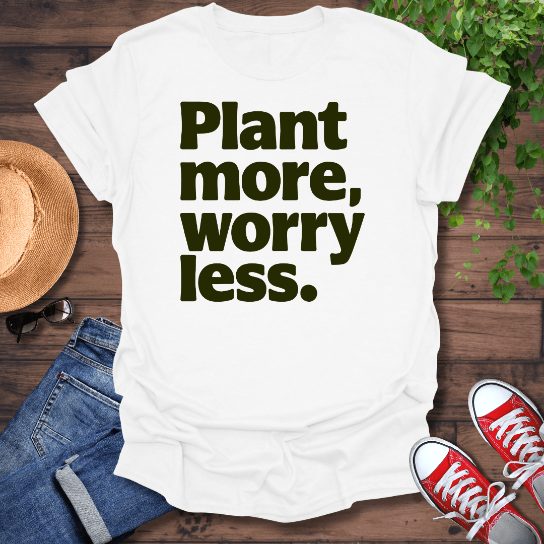 Plant More Worry Less T-Shirt