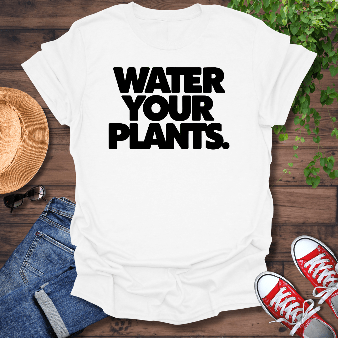 Water Your Plants T-Shirt