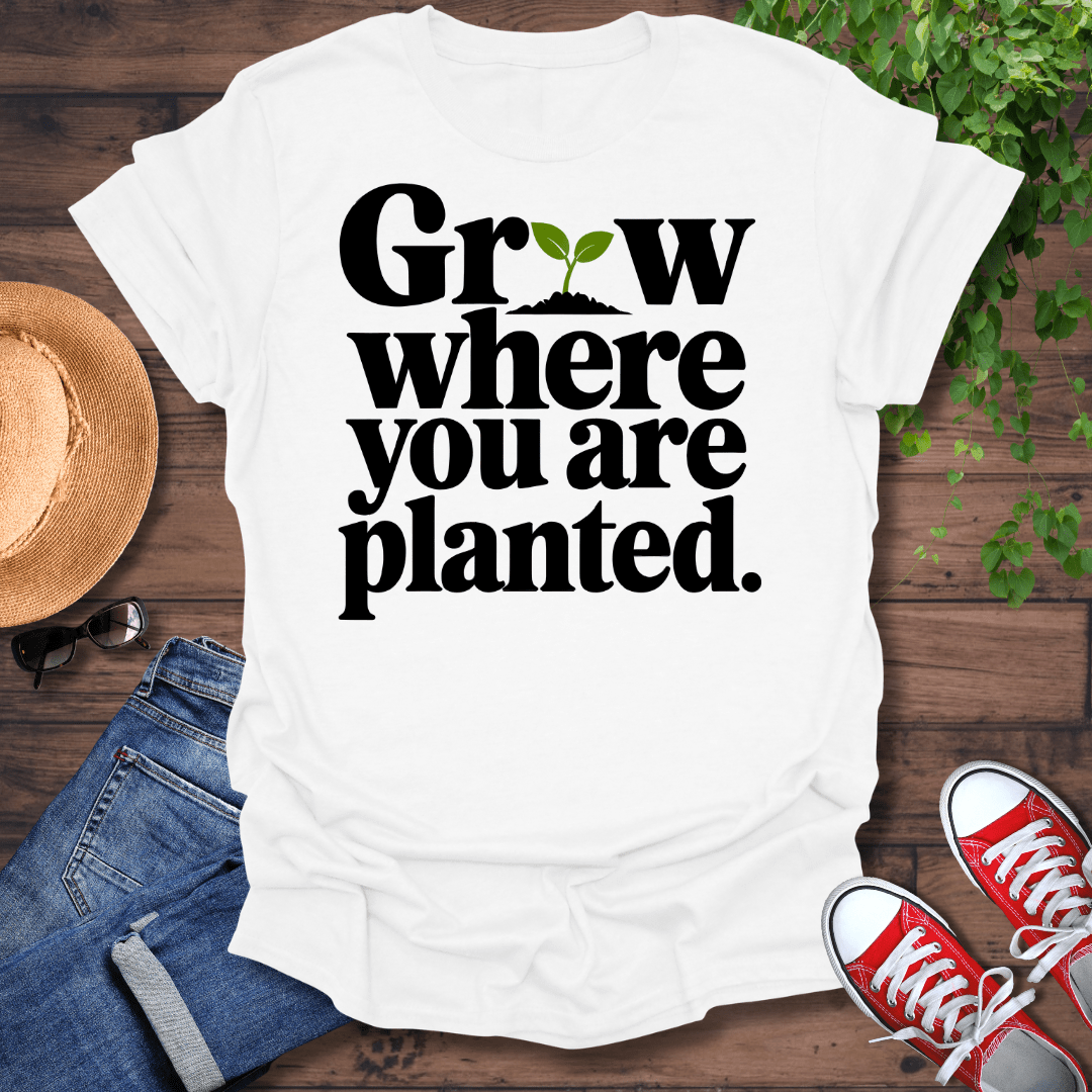 Grow Where You Are Planted T-Shirt