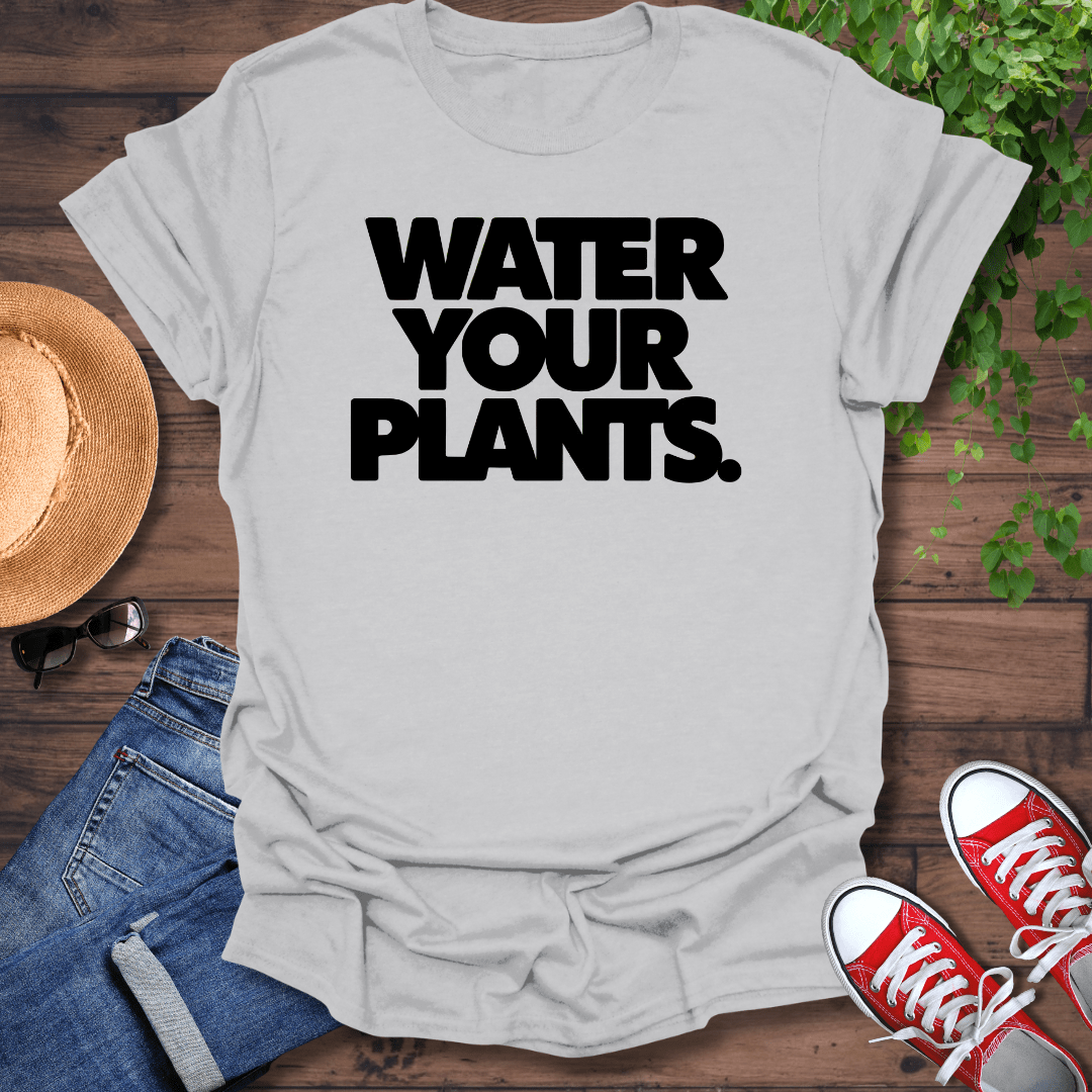 Water Your Plants T-Shirt