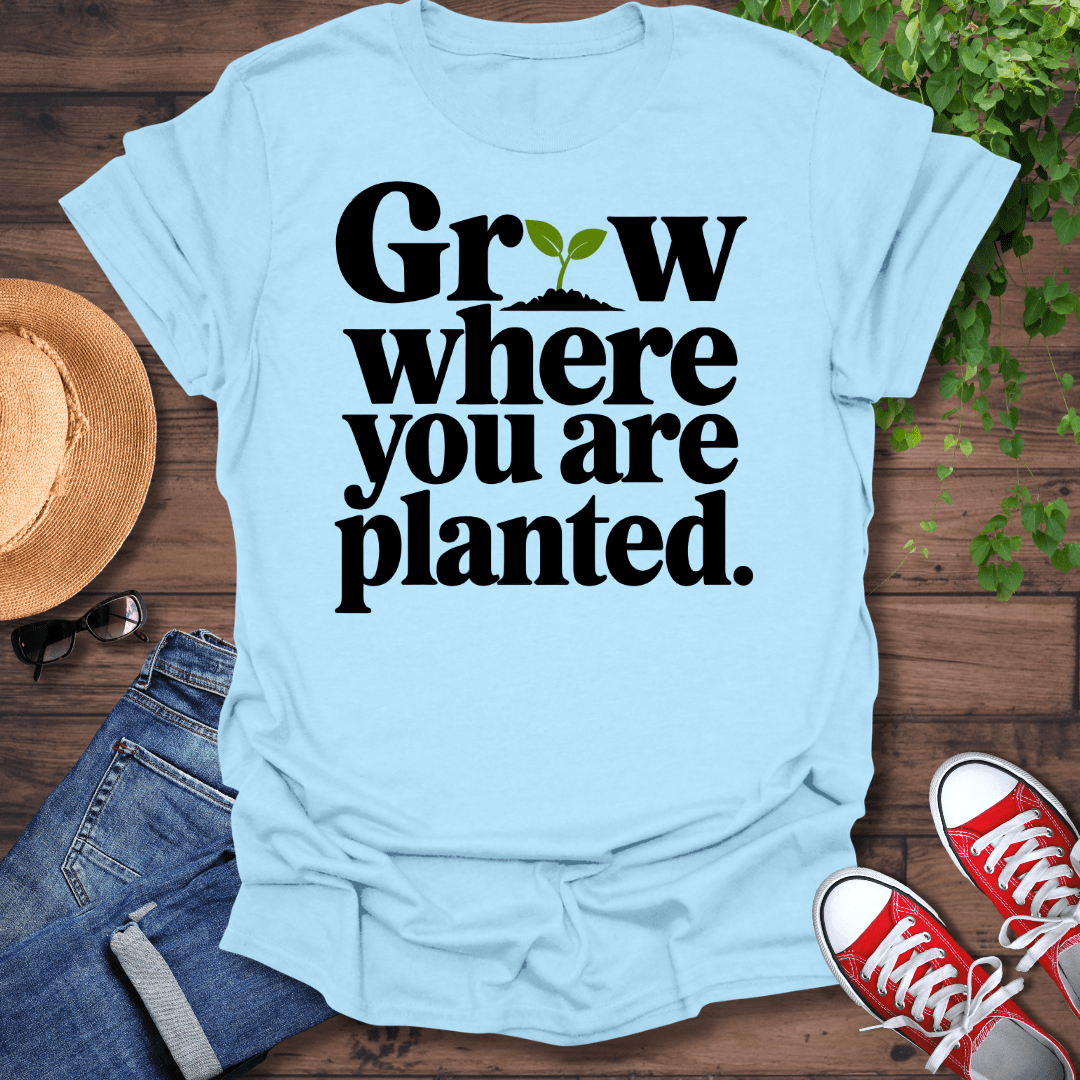 Grow Where You Are Planted T-Shirt