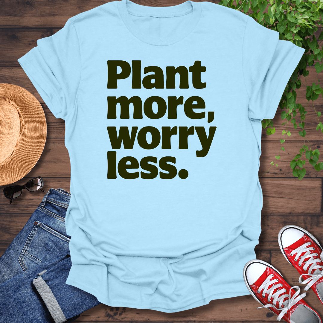 Plant More Worry Less T-Shirt