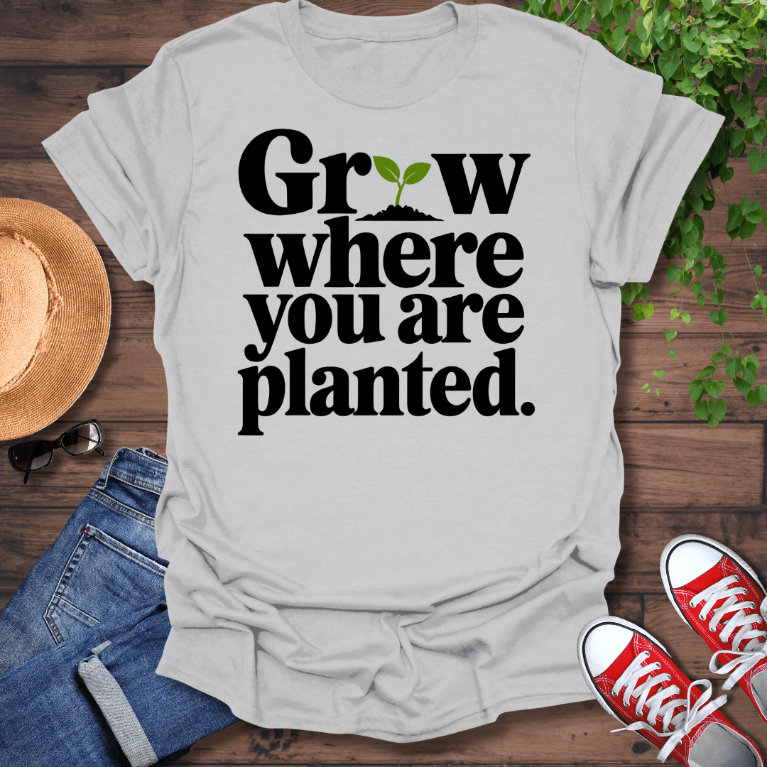 Grow Where You Are Planted T-Shirt