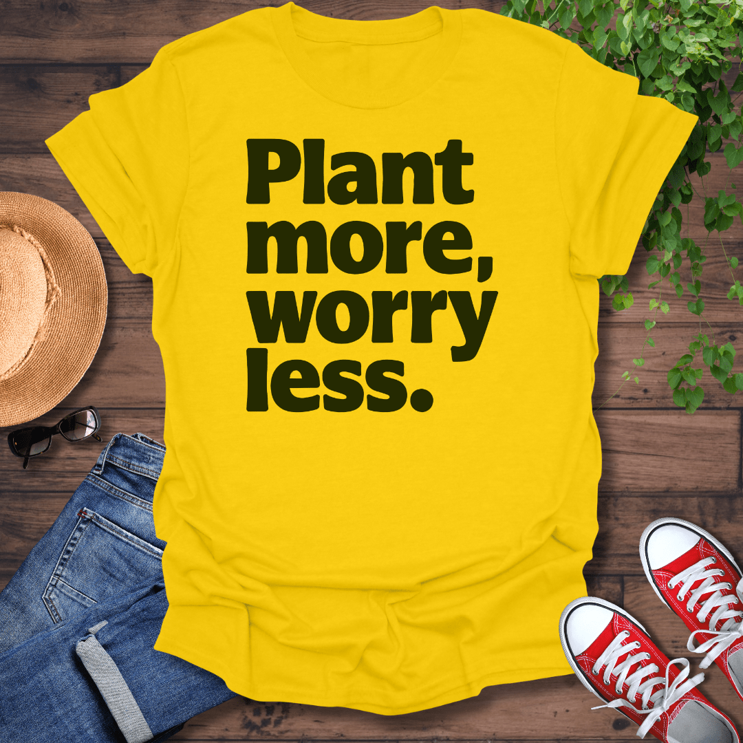 Plant More Worry Less T-Shirt