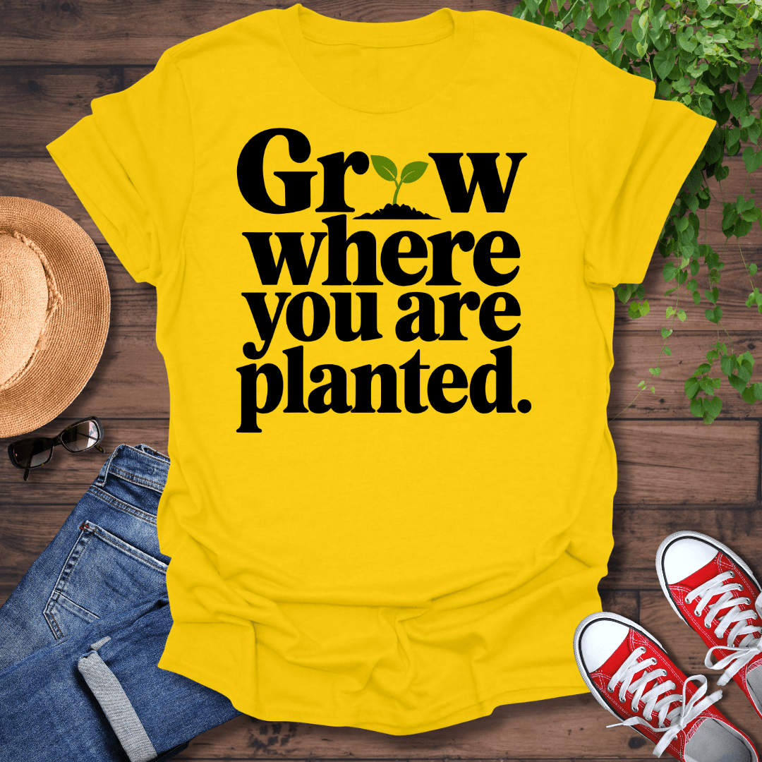 Grow Where You Are Planted T-Shirt