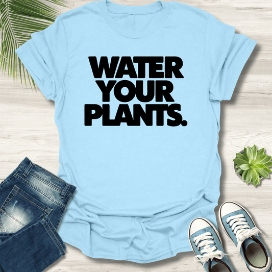 Water Your Plants T-Shirt