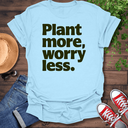 Plant More Worry Less T-Shirt