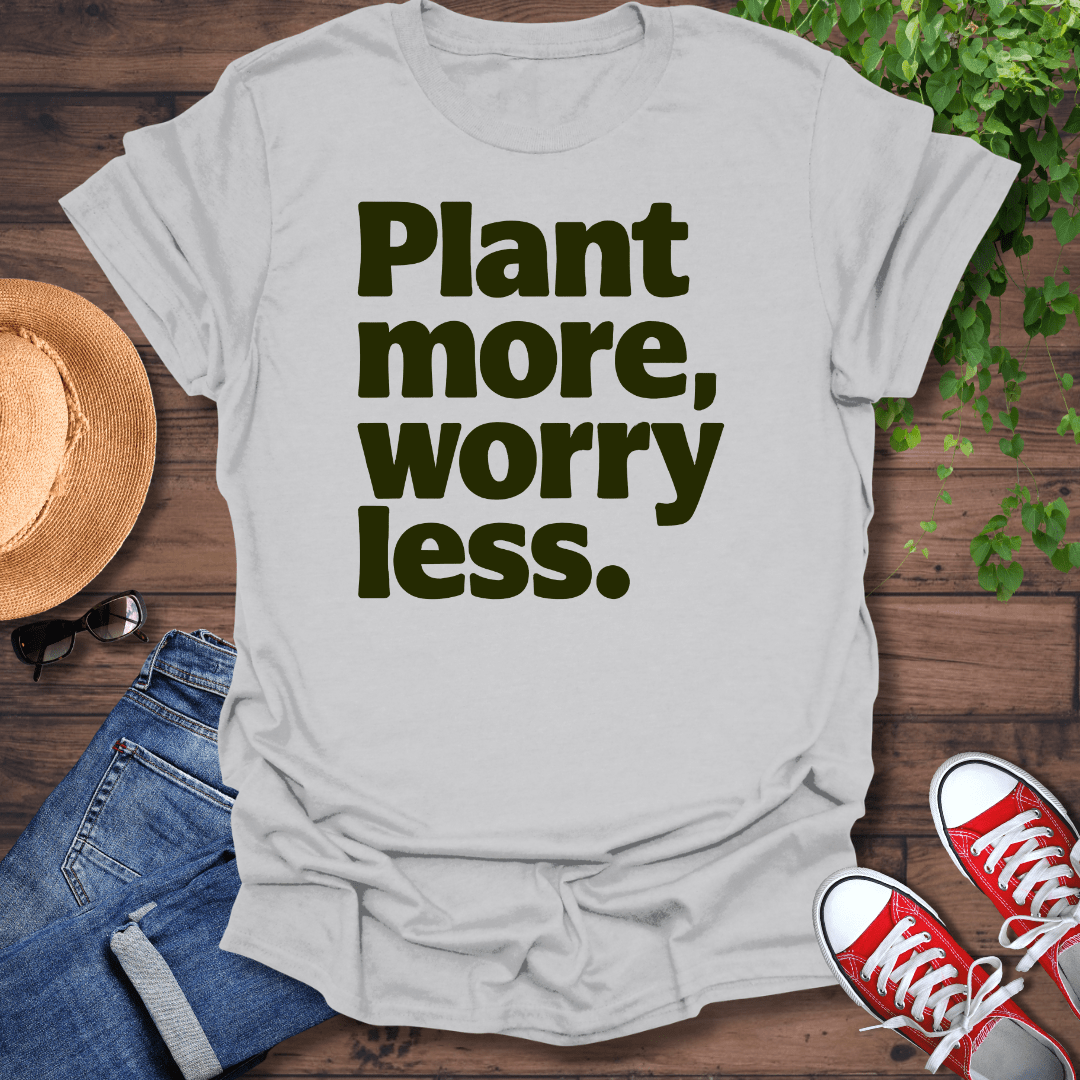 Plant More Worry Less T-Shirt